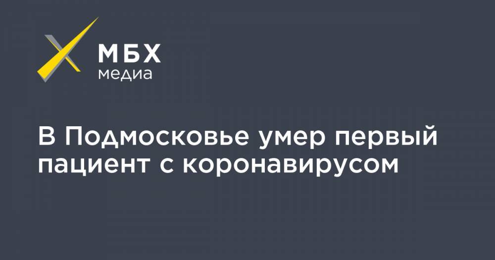 В Подмосковье умер первый пациент с коронавирусом - mbk.news - Россия - Московская обл.