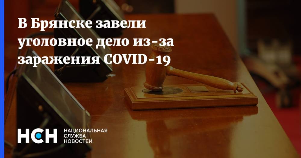 В Брянске завели уголовное дело из-за заражения COVID-19 - nsn.fm - Брянск
