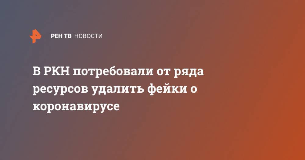 В РКН потребовали от ряда ресурсов удалить фейки о коронавирусе - ren.tv - Россия - Магадан