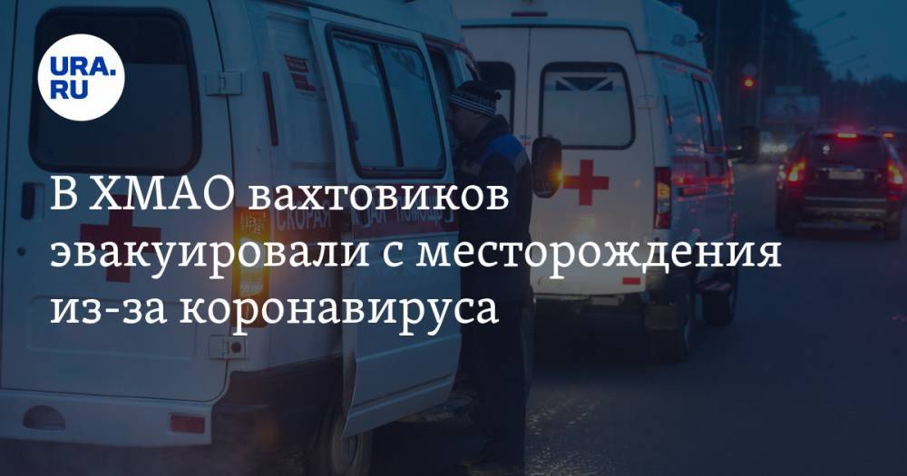 В ХМАО вахтовиков эвакуировали с месторождения из-за коронавируса - ura.news - округ Югра - Ханты-Мансийск