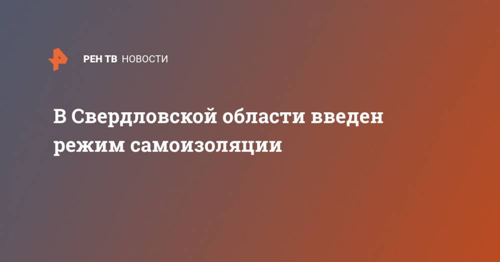 В Свердловской области введен режим самоизоляции - ren.tv - Свердловская обл.