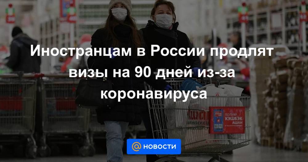 Иностранцам в России продлят визы на 90 дней из-за коронавируса - news.mail.ru - Россия