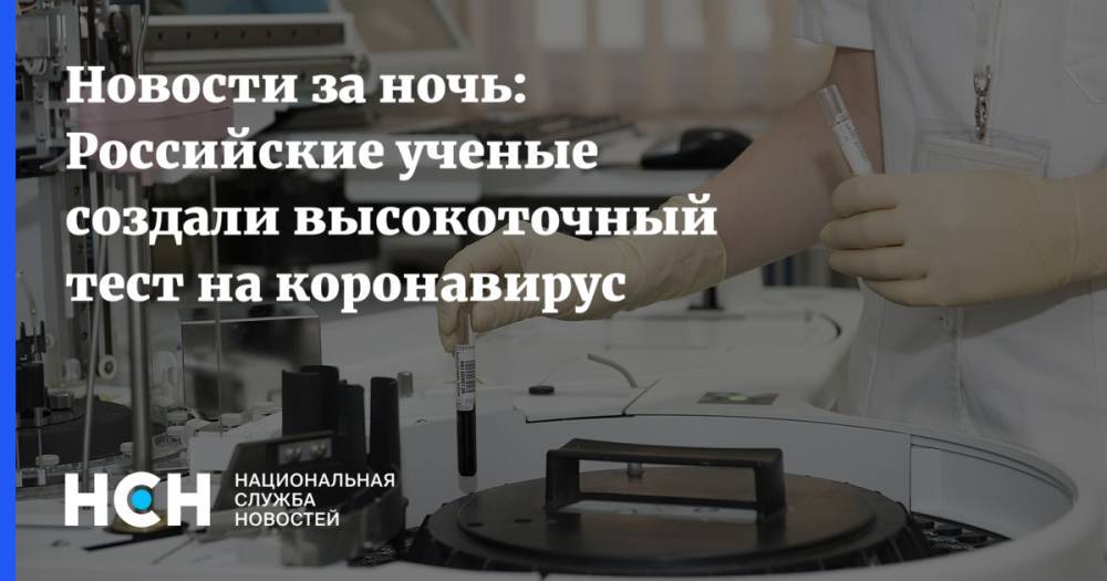 Новости за ночь: Российские ученые создали высокоточный тест на коронавирус - nsn.fm - Россия