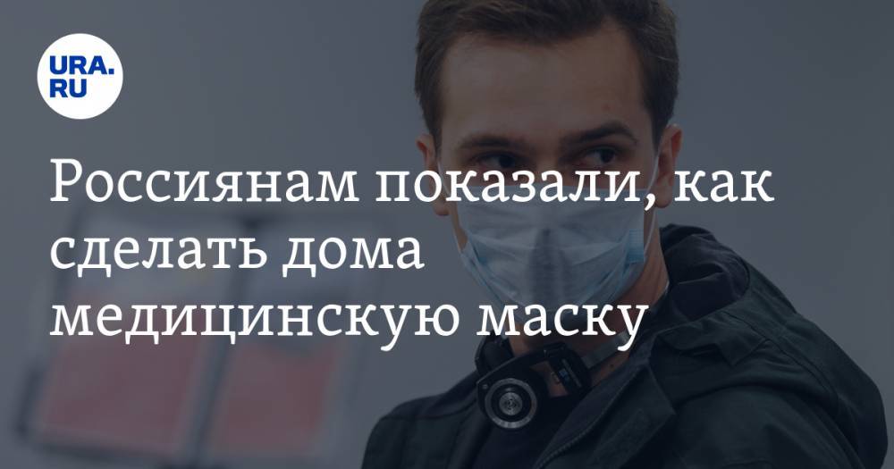Россиянам показали, как сделать дома медицинскую маску. ВИДЕО - ura.news