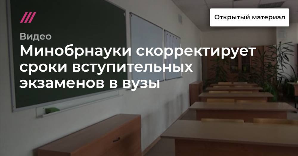 Минобрнауки скорректирует сроки вступительных экзаменов в вузы - tvrain.ru - Россия