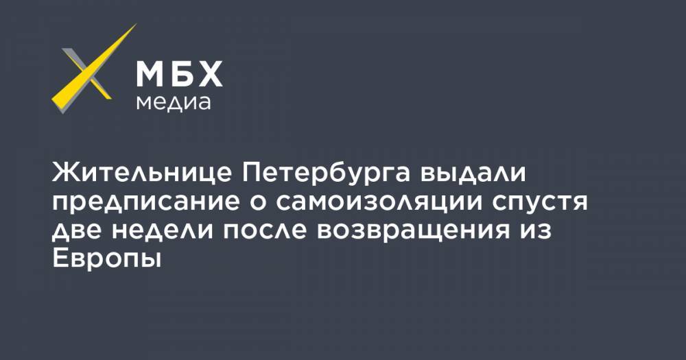 Жительнице Петербурга выдали предписание о самоизоляции спустя две недели после возвращения из Европы - mbk.news - Санкт-Петербург