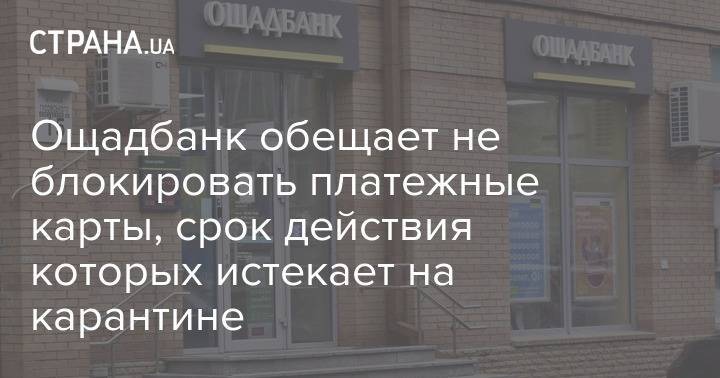Ощадбанк обещает не блокировать платежные карты, срок действия которых истекает на карантине - strana.ua