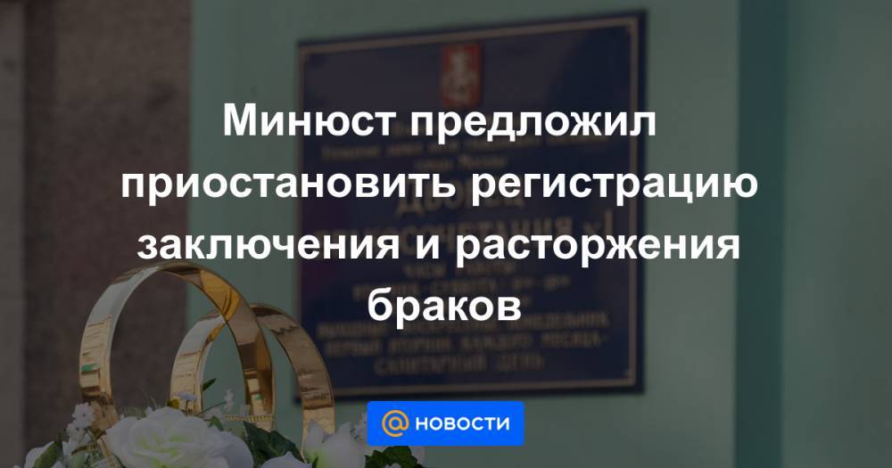 Минюст предложил приостановить регистрацию заключения и расторжения браков - news.mail.ru - Россия