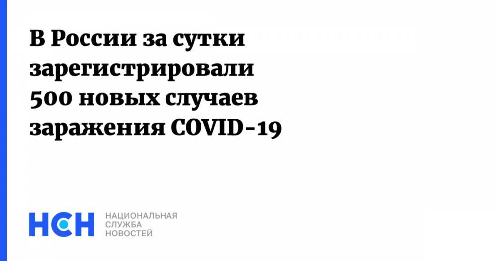 В России за сутки зарегистрировали 500 новых случаев заражения COVID-19 - nsn.fm - Россия