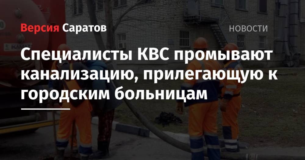 Специалисты КВС промывают канализацию, прилегающую к городским больницам - nversia.ru