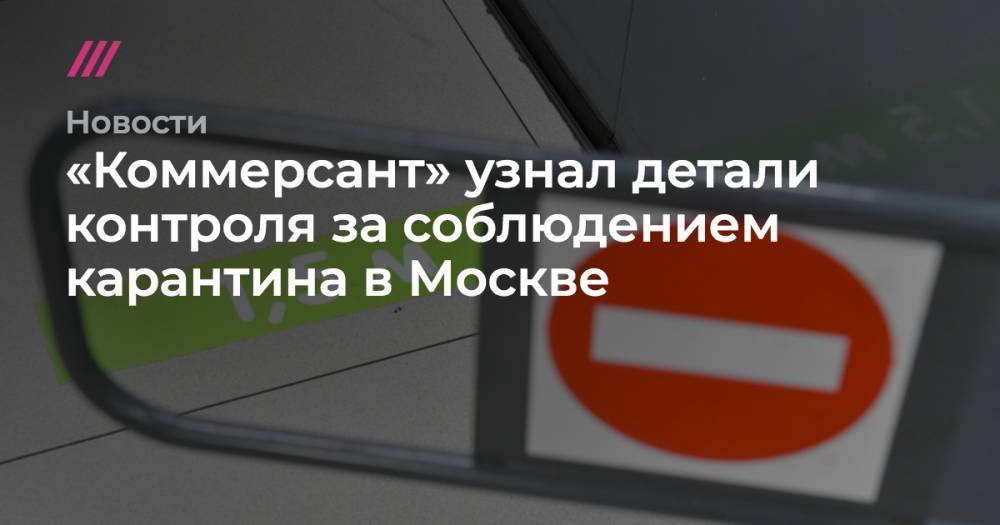 «Коммерсант» узнал детали контроля за соблюдением карантина в Москве - tvrain.ru - Москва