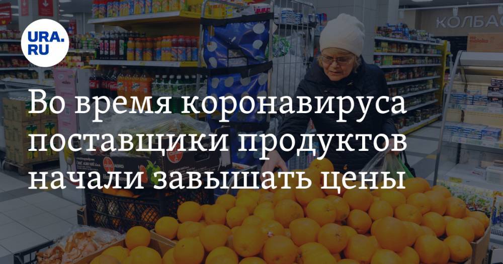 Во время коронавируса поставщики продуктов начали завышать цены - ura.news - Свердловская обл.