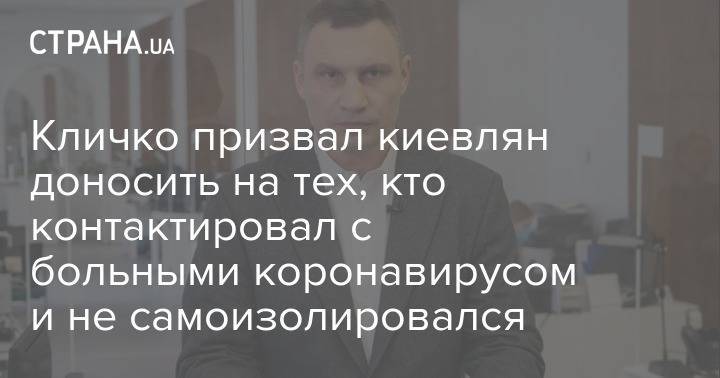 Виталий Кличко - Кличко призвал киевлян доносить на тех, кто контактировал с больными коронавирусом и не самоизолировался - strana.ua