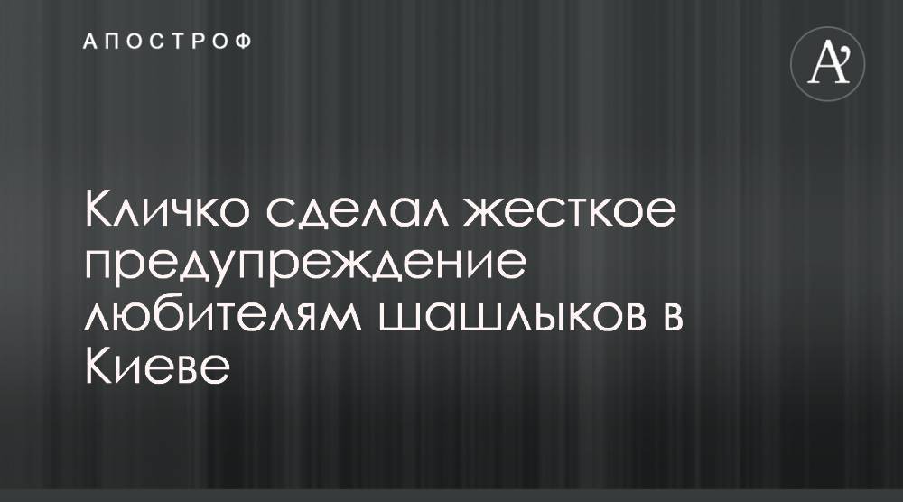 Виталий Кличко - Кличко сделал жесткое предупреждение любителям шашлыков в Киеве - apostrophe.ua - Украина - Киев