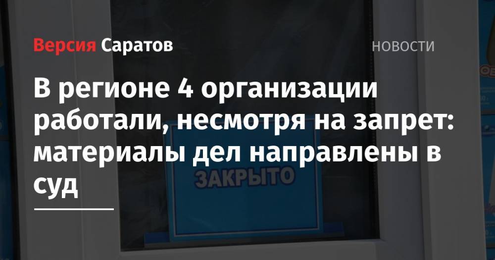 В регионе 4 организации работали, несмотря на запрет: материалы дел направлены в суд - nversia.ru - Саратовская обл.