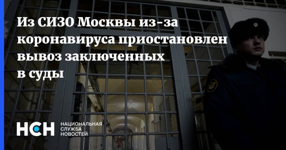 Из СИЗО Москвы из-за коронавируса приостановлен вывоз заключенных в суды - nsn.fm - Москва
