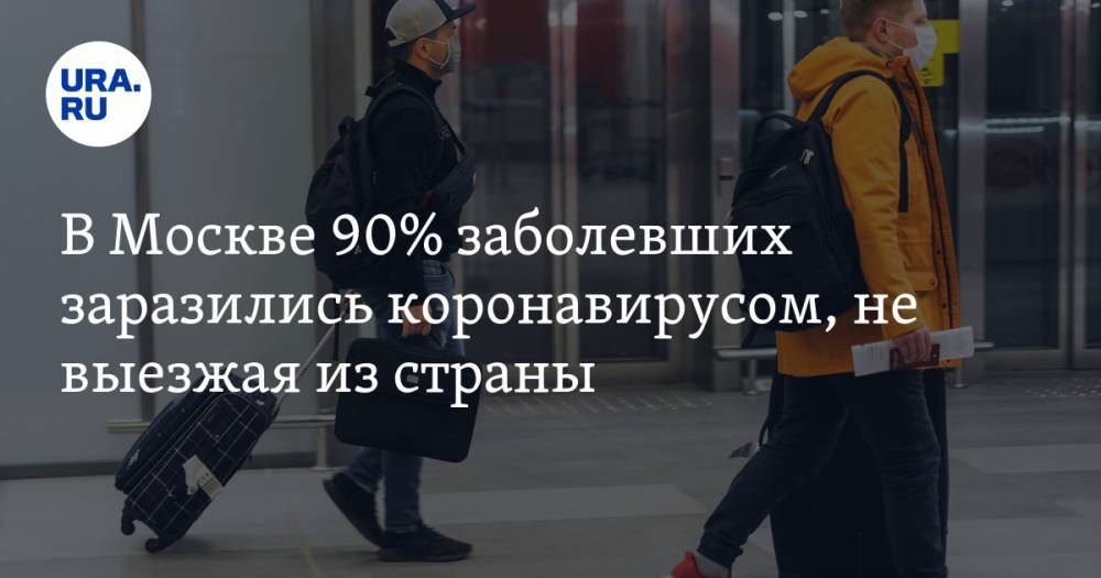 В Москве 90% заболевших заразились коронавирусом, не выезжая из страны - ura.news - Россия - Москва