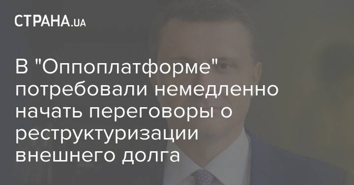 В "Оппоплатформе" потребовали немедленно начать переговоры о реструктуризации внешнего долга - strana.ua - Украина