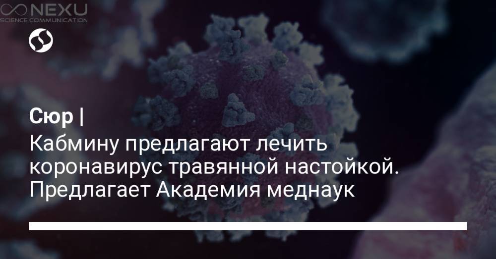 Сюр | Кабмину предлагают лечить коронавирус травянной настойкой. Предлагает Академия меднаук - liga.net - Украина