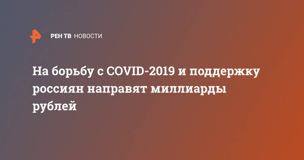 На борьбу с COVID-2019 и поддержку россиян направят миллиарды рублей - ren.tv