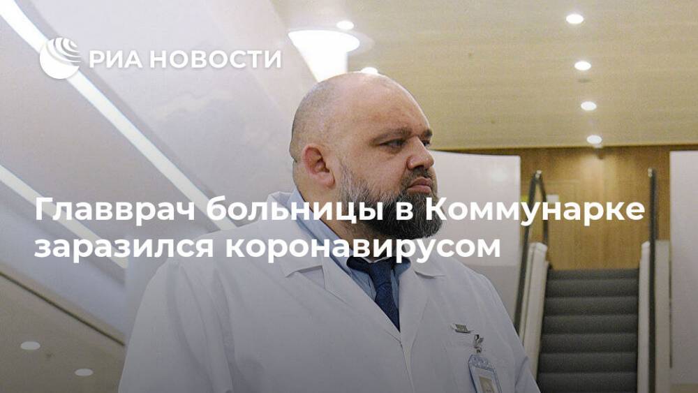 Денис Проценко - Главврач больницы в Коммунарке заразился коронавирусом - ria.ru - Москва