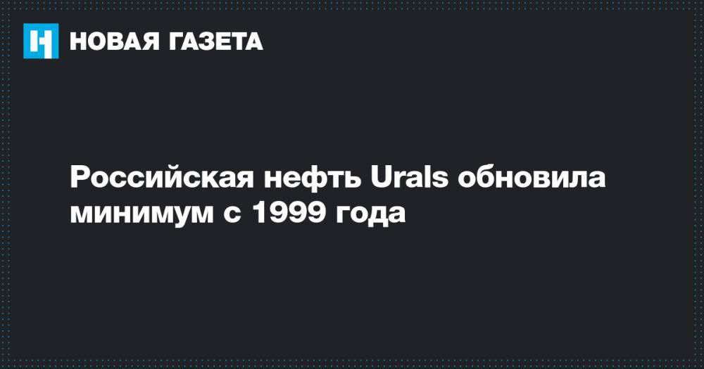 Российская нефть Urals обновила минимум с 1999 года - novayagazeta.ru