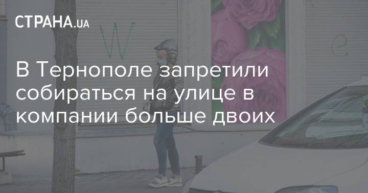 В Тернополе запретили собираться на улице в компании больше двоих - strana.ua - Тернополь