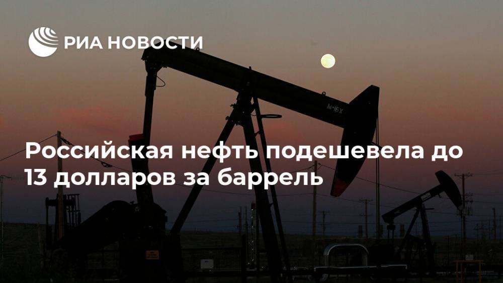Российская нефть подешевела до 13 долларов за баррель - ria.ru - Москва