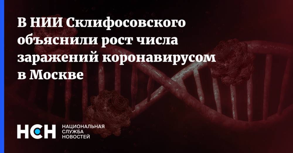 В НИИ Склифосовского объяснили рост числа заражений коронавирусом в Москве - nsn.fm - Москва