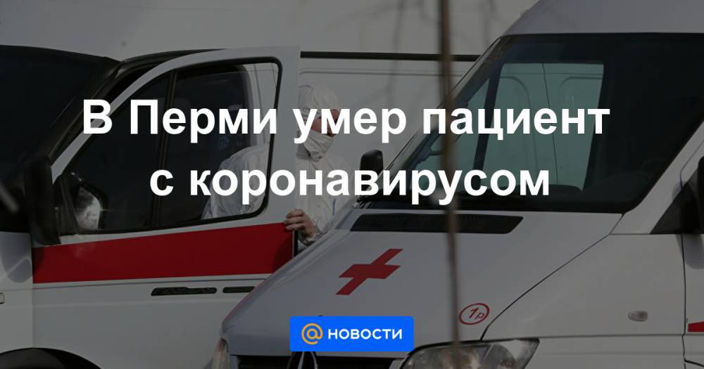 В Перми умер пациент с коронавирусом - news.mail.ru - Пермь - Пермский край