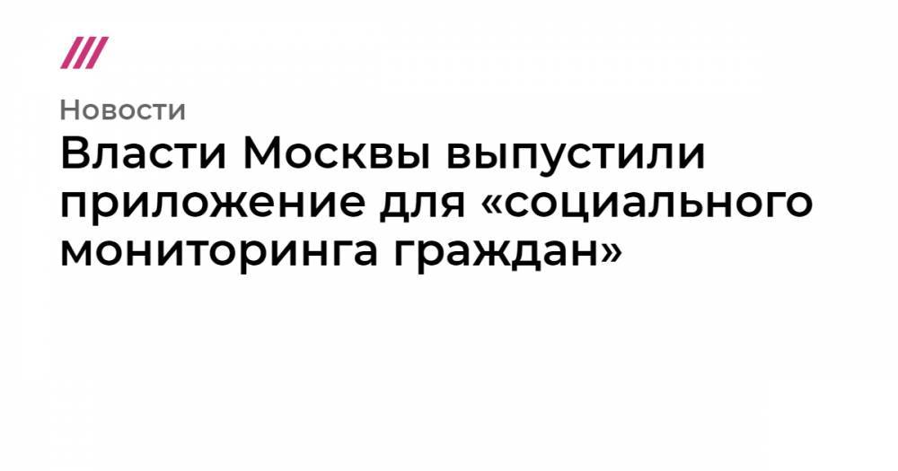 Власти Москвы выпустили приложение для «социального мониторинга граждан» - tvrain.ru - Москва