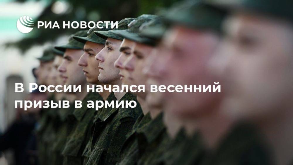 В России начался весенний призыв в армию - ria.ru - Россия - Москва