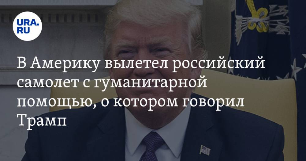 Дональд Трамп - В Америку вылетел российский самолет с гуманитарной помощью, о котором говорил Трамп - ura.news - Россия - Москва - Сша