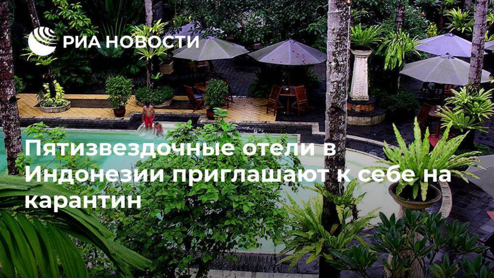Пятизвездочные отели в Индонезии приглашают к себе на карантин - ria.ru - Москва - Индонезия