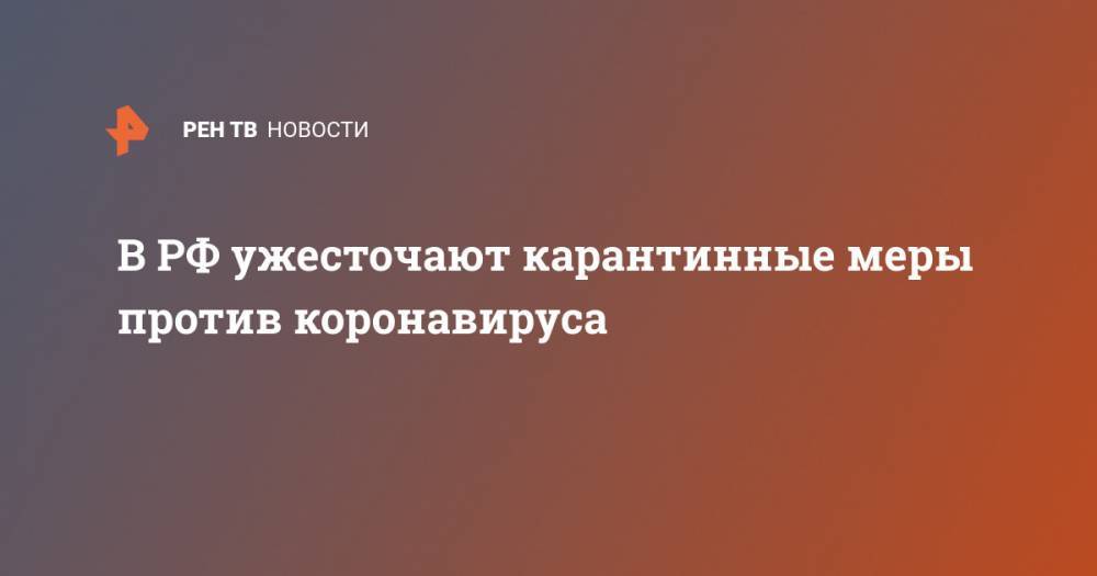 В РФ ужесточают карантинные меры против коронавируса - ren.tv - Россия