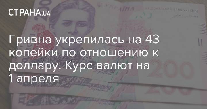 Гривна укрепилась на 43 копейки по отношению к доллару. Курс валют на 1 апреля - strana.ua