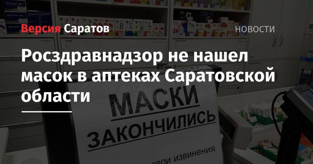 Дмитрий Чернышенко - Росздравнадзор не нашел масок в аптеках Саратовской области - nversia.ru - Саратовская обл.