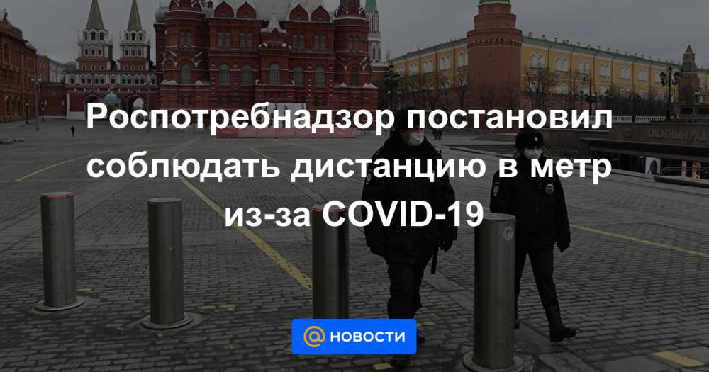 Роспотребнадзор постановил соблюдать дистанцию в метр из-за COVID-19 - news.mail.ru - Россия