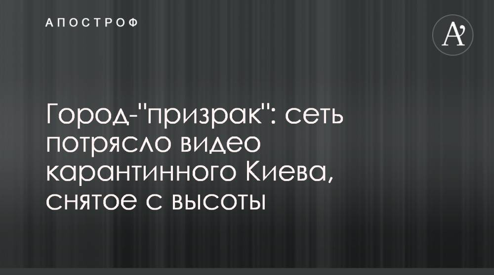 Город-"призрак": сеть потрясло видео карантинного Киева, снятое с высоты - apostrophe.ua - Украина - Киев