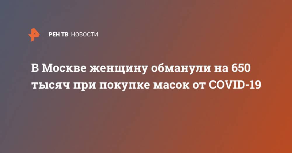 В Москве женщину обманули на 650 тысяч при покупке масок от COVID-19 - ren.tv - Москва - Екатеринбург