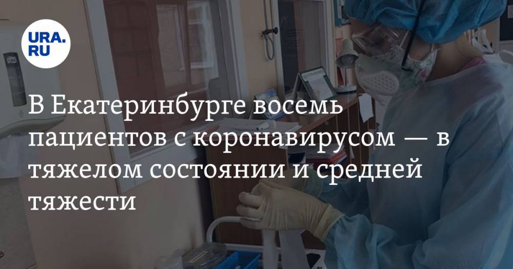 В Екатеринбурге восемь пациентов с коронавирусом — в тяжелом состоянии и средней тяжести - ura.news - Екатеринбург - Урал