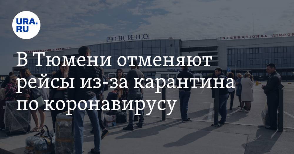 В Тюмени отменяют рейсы из-за карантина по коронавирусу - ura.news - Москва - Екатеринбург - Тюмень