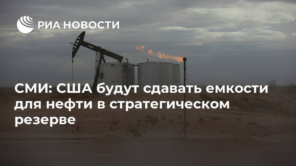 СМИ: США будут сдавать емкости для нефти в стратегическом резерве - ria.ru - Москва - Сша