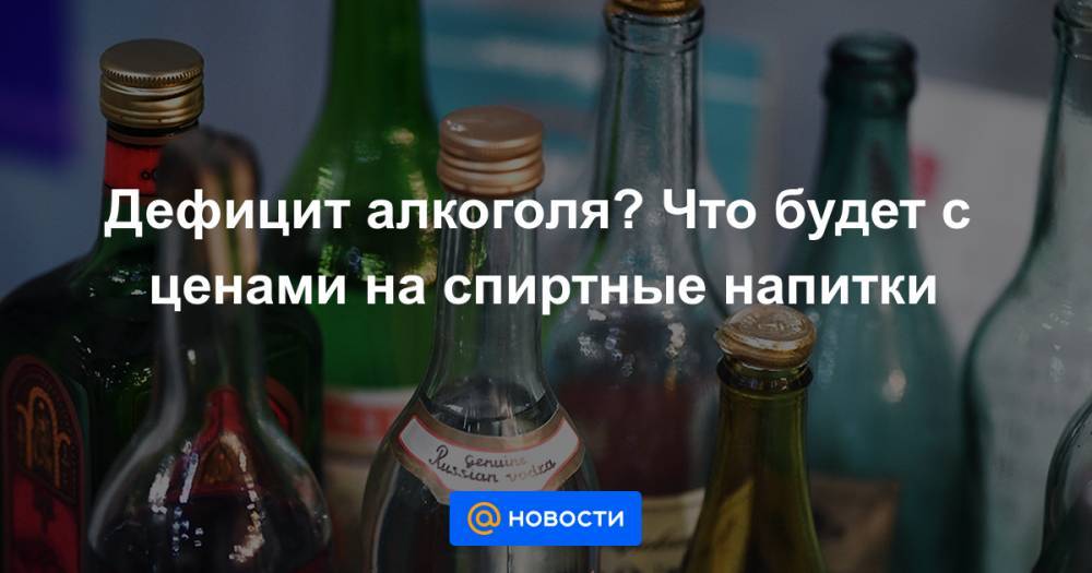 Дефицит алкоголя? Что будет с ценами на спиртные напитки - news.mail.ru - Россия - Москва