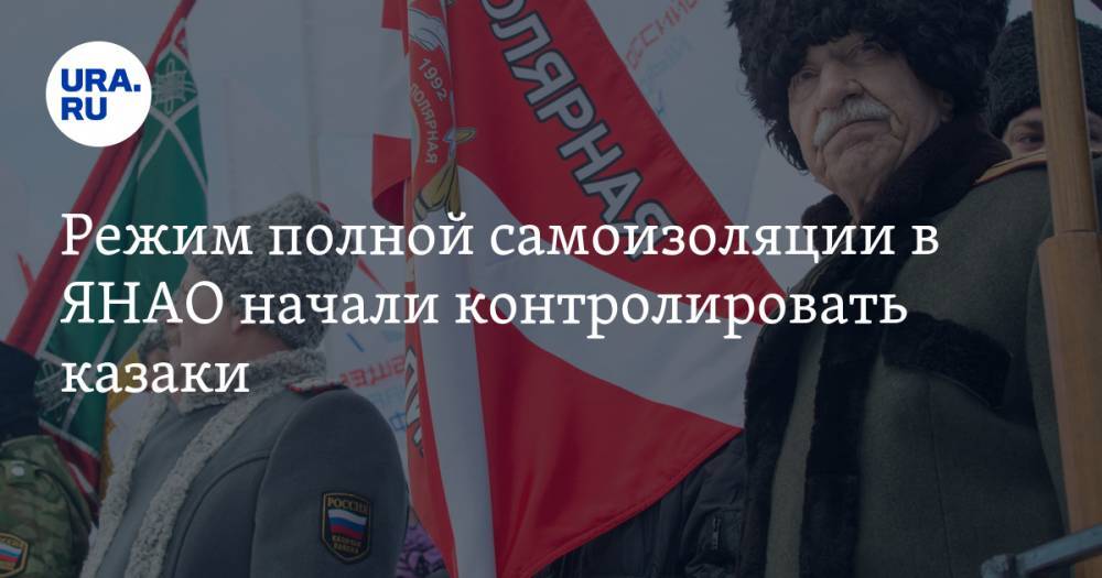Режим полной самоизоляции в ЯНАО начали контролировать казаки - ura.news - округ Янао - Салехард