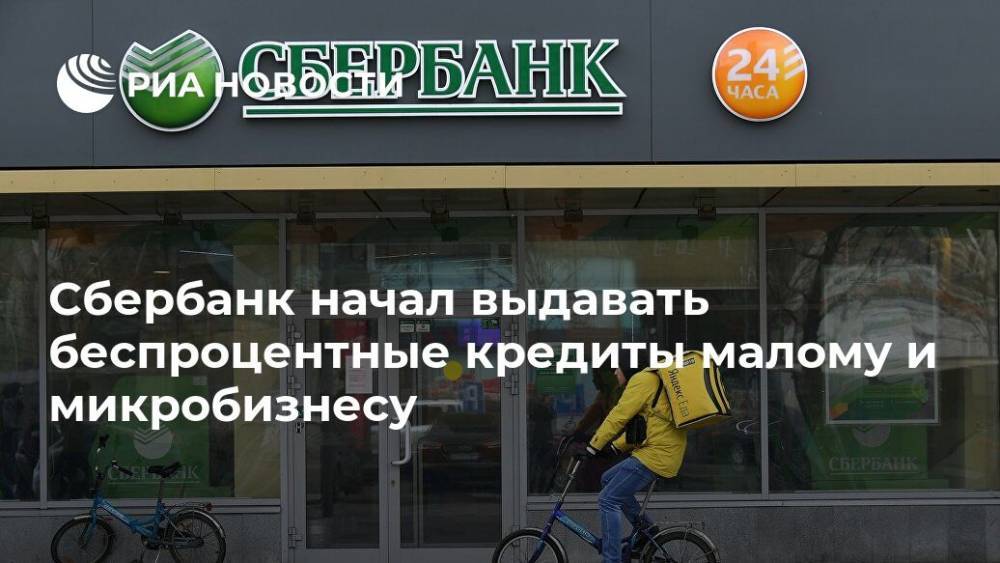 Сбербанк начал выдавать беспроцентные кредиты малому и микробизнесу - ria.ru - Москва