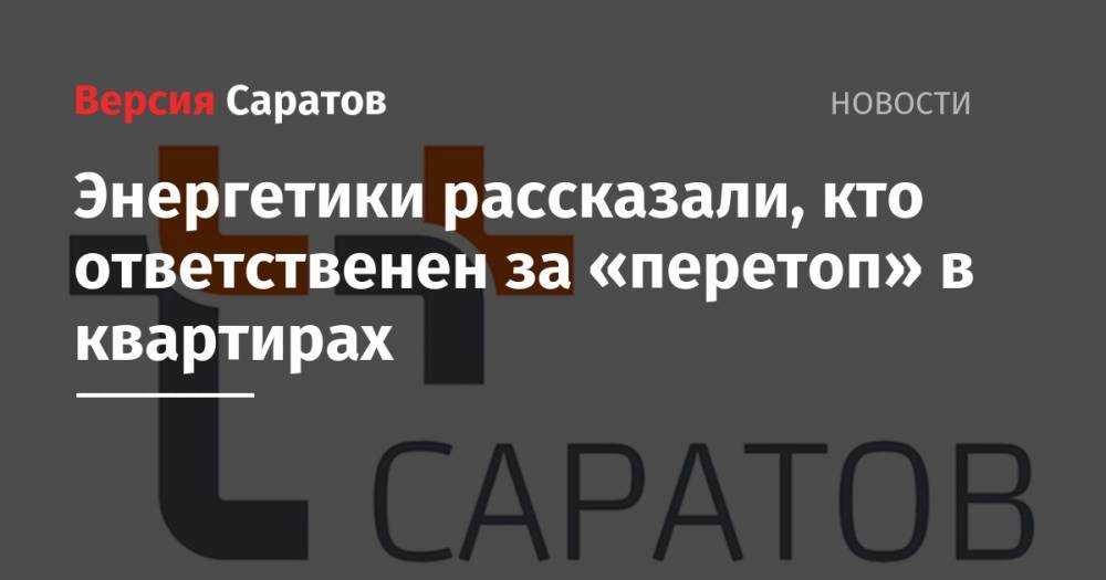 Энергетики рассказали, кто ответственен за «перетоп» в квартирах - nversia.ru - Саратов