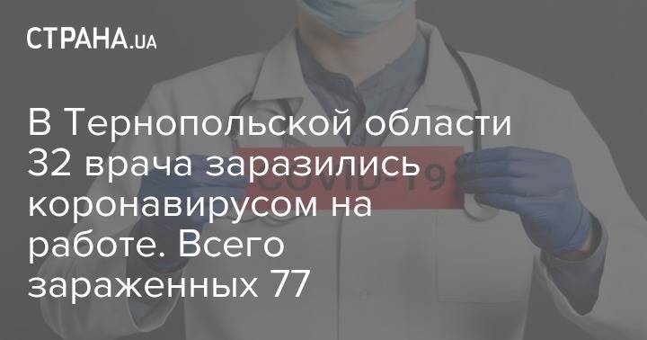 В Тернопольской области 32 врача заразились коронавирусом на работе. Всего в регионе заразились 77 человек - strana.ua - Тернопольская обл. - район Монастырисский