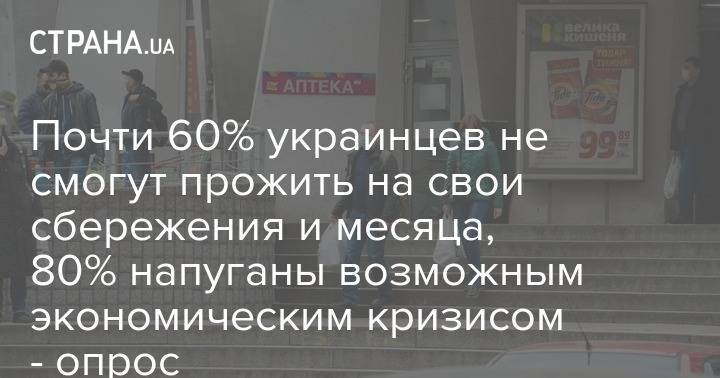 Почти 60% украинцев не смогут прожить на свои сбережения и месяца, 80% напуганы возможным экономическим кризисом - опрос - strana.ua - Украина - республика Крым