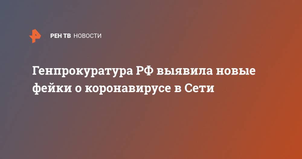 Генпрокуратура РФ выявила новые фейки о коронавирусе в Сети - ren.tv - Россия